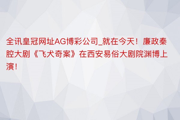 全讯皇冠网址AG博彩公司_就在今天！廉政秦腔大剧《飞犬奇案》在西安易俗大剧院渊博上演！