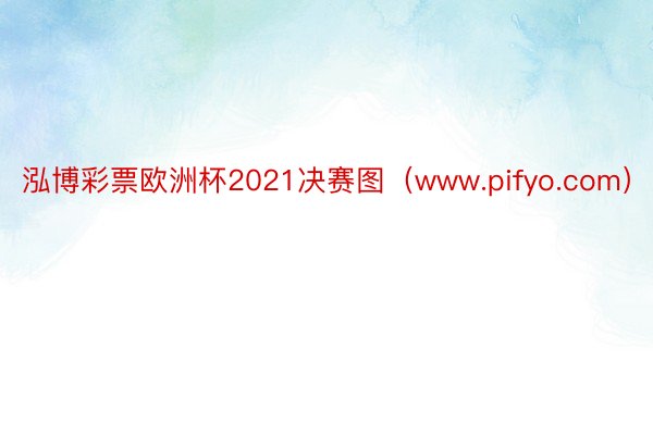 泓博彩票欧洲杯2021决赛图（www.pifyo.com）