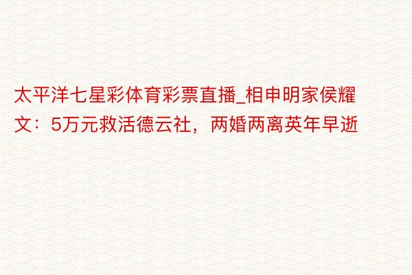 太平洋七星彩体育彩票直播_相申明家侯耀文:5万元救活德云社,两婚两离英年早逝